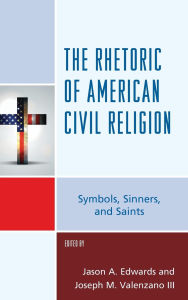 Title: The Rhetoric of American Civil Religion: Symbols, Sinners, and Saints, Author: Kevin M. Coe