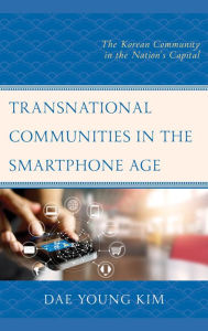 Title: Transnational Communities in the Smartphone Age: The Korean Community in the Nation's Capital, Author: Dae Young Kim George Mason University