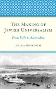 Title: The Making of Jewish Universalism: From Exile to Alexandria, Author: Malka Simkovich