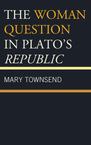 Title: The Woman Question in Plato's Republic, Author: Mary Townsend