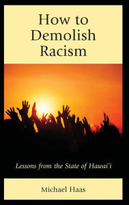 Title: How to Demolish Racism: Lessons from the State of Hawai'i, Author: Michael Haas President