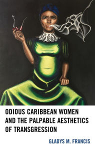 Title: Odious Caribbean Women and the Palpable Aesthetics of Transgression, Author: Gladys M. Francis Howard University