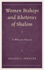 Title: Women Bishops and Rhetorics of Shalom: A Whole Peace, Author: Leland G. Spencer University of South Carolina