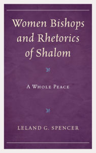 Title: Women Bishops and Rhetorics of Shalom: A Whole Peace, Author: Leland G. Spencer University of South Carolina