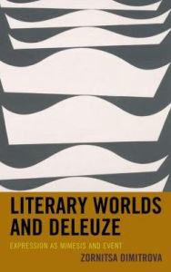 Title: Literary Worlds and Deleuze: Expression as Mimesis and Event, Author: Zornitsa Dimitrova