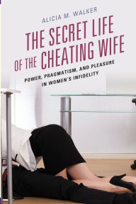 Download books for free on android The Secret Life of the Cheating Wife: Power, Pragmatism, and Pleasure in Women's Infidelity (English Edition) PDF PDB RTF by Alicia M. Walker 9781498544627