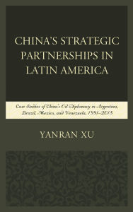Title: China's Strategic Partnerships in Latin America: Case Studies of China's Oil Diplomacy in Argentina, Brazil, Mexico, and Venezuela, 1991-2015, Author: Yanran Xu