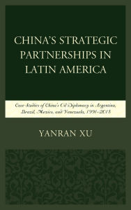 Title: China's Strategic Partnerships in Latin America: Case Studies of China's Oil Diplomacy in Argentina, Brazil, Mexico, and Venezuela, 1991-2015, Author: Yanran Xu