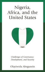Title: Nigeria, Africa, and the United States: Challenges of Governance, Development, and Security, Author: Olayiwola Abegunrin