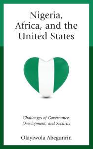 Title: Nigeria, Africa, and the United States: Challenges of Governance, Development, and Security, Author: Olayiwola Abegunrin