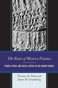 Title: The Roots of Western Finance: Power, Ethics, and Social Capital in the Ancient World, Author: Thomas K. Park