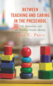 Title: Between Teaching and Caring in the Preschool: Talk, Interaction, and the Preschool Teacher Identity, Author: John C. Pruit