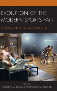 Title: Evolution of the Modern Sports Fan: Communicative Approaches, Author: Kimberly R. Baker