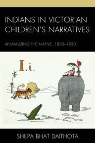 Title: Indians in Victorian Children's Narratives: Animalizing the Native, 1830-1930, Author: Shilpa Daithota Bhat