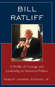 Title: Bill Ratliff: A Profile of Courage and Leadership in American Politics, Author: Robert Edward Sterken Jr.
