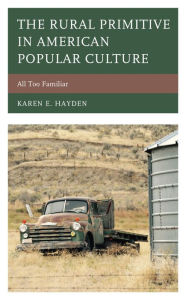 Title: The Rural Primitive in American Popular Culture: All Too Familiar, Author: Karen E. Hayden Merrimack College