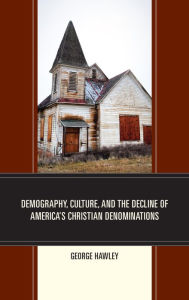 Title: Demography, Culture, and the Decline of America's Christian Denominations, Author: George Hawley University of Alabama