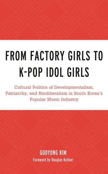 From Factory Girls to K-Pop Idol Girls: Cultural Politics of Developmentalism, Patriarchy, and Neoliberalism in South Korea's Popular Music Industry