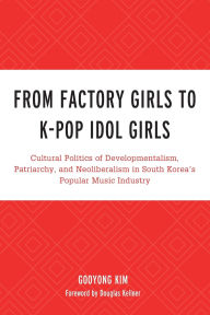 Title: From Factory Girls to K-Pop Idol Girls: Cultural Politics of Developmentalism, Patriarchy, and Neoliberalism in South Korea's Popular Music Industry, Author: Gooyong Kim