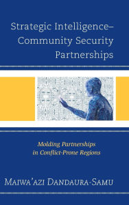 Title: Strategic Intelligence-Community Security Partnerships: Molding Partnerships in Conflict-Prone Regions, Author: Maiwa'azi Dandaura-Samu