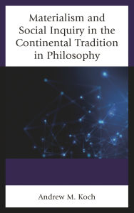 Title: Materialism and Social Inquiry in the Continental Tradition in Philosophy, Author: Andrew M. Koch