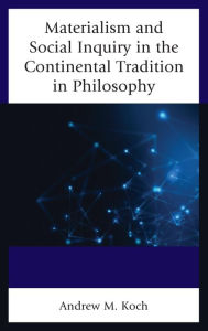Title: Materialism and Social Inquiry in the Continental Tradition in Philosophy, Author: Andrew M. Koch