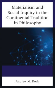Title: Materialism and Social Inquiry in the Continental Tradition in Philosophy, Author: Andrew M. Koch