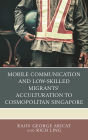 Mobile Communication and Low-Skilled Migrants' Acculturation to Cosmopolitan Singapore