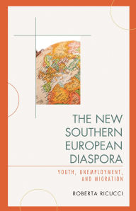 Title: The New Southern European Diaspora: Youth, Unemployment, and Migration, Author: Roberta Ricucci