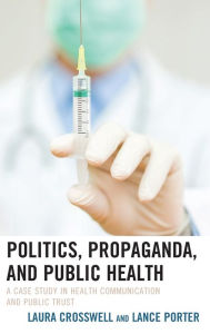 Title: Politics, Propaganda, and Public Health: A Case Study in Health Communication and Public Trust, Author: Laura Crosswell