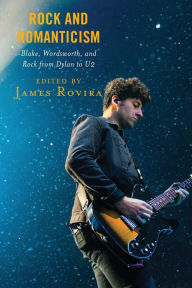 Title: Rock and Romanticism: Blake, Wordsworth, and Rock from Dylan to U2, Author: James Rovira