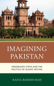 Title: Imagining Pakistan: Modernism, State, and the Politics of Islamic Revival, Author: Rasul Bakhsh Rais