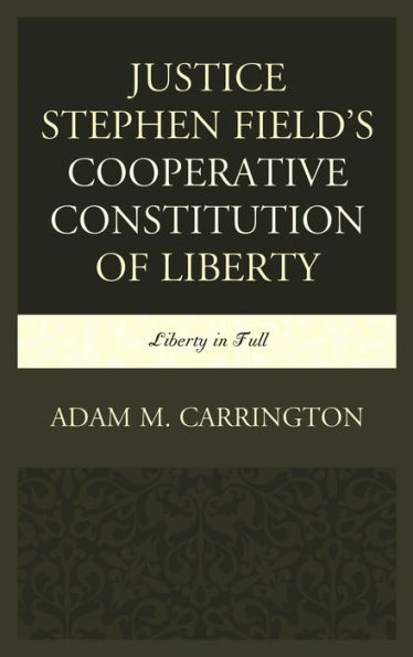 Justice Stephen Field's Cooperative Constitution of Liberty: Liberty in Full