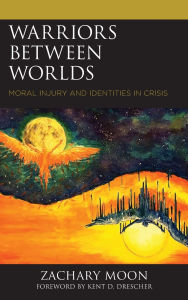 Title: Warriors between Worlds: Moral Injury and Identities in Crisis, Author: Zachary Moon