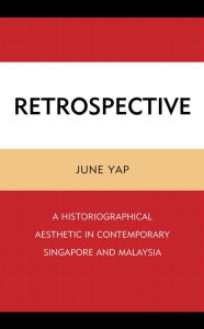 Title: Retrospective: A Historiographical Aesthetic in Contemporary Singapore and Malaysia, Author: June Yap