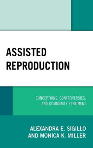 Title: Assisted Reproduction: Conceptions, Controversies, and Community Sentiment, Author: Alexandra E. Sigillo