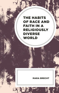 Title: The Habits of Race and Faith in a Religiously Diverse World, Author: Mara Brecht
