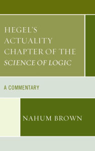 Title: Hegel's Actuality Chapter of the Science of Logic: A Commentary, Author: Nahum Brown