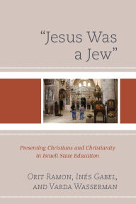 Title: Jesus Was a Jew: Presenting Christians and Christianity in Israeli State Education, Author: Orit Ramon