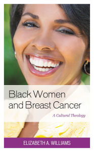 Title: Black Women and Breast Cancer: A Cultural Theology, Author: Elizabeth A. Williams