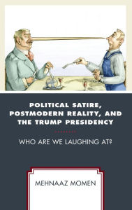 Title: Political Satire, Postmodern Reality, and the Trump Presidency: Who Are We Laughing At?, Author: Mehnaaz Momen