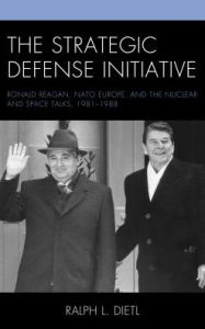 Title: The Strategic Defense Initiative: Ronald Reagan, NATO Europe, and the Nuclear and Space Talks, 1981-1988, Author: Ralph L. Dietl