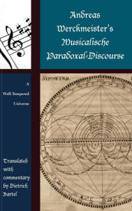 Title: Andreas Werckmeister's Musicalische Paradoxal-Discourse: A Well-Tempered Universe, Author: Dietrich Bartel