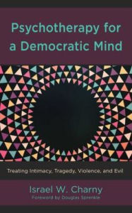 Title: Psychotherapy for a Democratic Mind: Treating Intimacy, Tragedy, Violence, and Evil, Author: Israel  W. Charny Institute on the Holocaust and Genocide