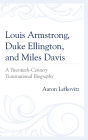 Louis Armstrong, Duke Ellington, and Miles Davis: A Twentieth-Century Transnational Biography