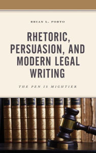 Title: Rhetoric, Persuasion, and Modern Legal Writing: The Pen Is Mightier, Author: Brian L. Porto