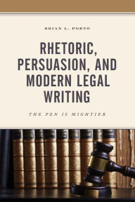 Title: Rhetoric, Persuasion, and Modern Legal Writing: The Pen Is Mightier, Author: Brian L. Porto