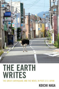Title: The Earth Writes: The Great Earthquake and the Novel in Post-3/11 Japan, Author: Koichi Haga