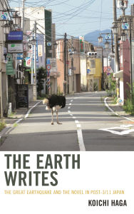 Title: The Earth Writes: The Great Earthquake and the Novel in Post-3/11 Japan, Author: Koichi Haga