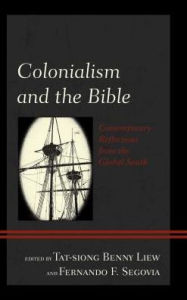 Title: Colonialism and the Bible: Contemporary Reflections from the Global South, Author: Tat-siong Benny Liew